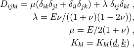 D_{ijkl} = \mu (\delta_{ik} \delta_{jl}+\delta_{il} \delta_{jk}) +
\lambda \ \delta_{ij} \delta_{kl} \;,

\lambda = E \nu / ((1 + \nu)(1 - 2\nu)), \\ \mu = E / 2(1 + \nu)
\;,

K_{kl} = K_{kl}(\ul{d}, \ul{k}) \;,