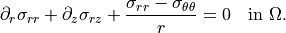 \partial_r \sigma_{rr}
+ \partial_z \sigma_{rz}
+ \frac{\sigma_{rr} - \sigma_{\theta\theta}}{r}
= 0
\quad \text{in } \Omega.