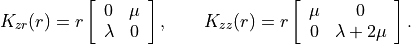 K_{zr}(r) = r
\left[
\begin{array}{cc}
0 & \mu \\
\lambda & 0
\end{array}
\right],
\qquad
K_{zz}(r) = r
\left[
\begin{array}{cc}
\mu & 0 \\
0 & \lambda + 2\mu
\end{array}
\right].