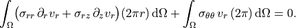 \int_\Omega
\bigl(
  \sigma_{rr}\,\partial_r v_r
  + \sigma_{rz}\,\partial_z v_r
\bigr)(2\pi r)\,\mathrm{d}\Omega
+ \int_\Omega
  \sigma_{\theta\theta}\,v_r\,(2\pi)\,\mathrm{d}\Omega
= 0.