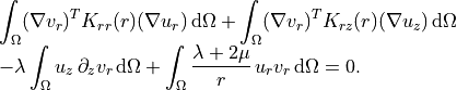 \begin{array}{l}
\displaystyle
\int_{\Omega} (\nabla v_r)^{T} K_{rr}(r) (\nabla u_r)\,\mathrm{d}\Omega
+ \int_{\Omega} (\nabla v_r)^{T} K_{rz}(r) (\nabla u_z)\,\mathrm{d}\Omega \\
\displaystyle
- \lambda \int_{\Omega} u_z\,\partial_z v_r\,\mathrm{d}\Omega
+ \int_{\Omega} \frac{\lambda + 2\mu}{r}\, u_r v_r\,\mathrm{d}\Omega
= 0.
\end{array}