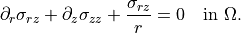\partial_r \sigma_{rz}
+ \partial_z \sigma_{zz}
+ \frac{\sigma_{rz}}{r}
= 0
\quad \text{in } \Omega.