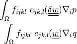 \int_{\Omega} f_{ijkl}\ e_{jk,l}(\ull{\delta w}) \nabla_i
p \\ \int_{\Omega} f_{ijkl}\ e_{jk,l}(\ull{w}) \nabla_i q