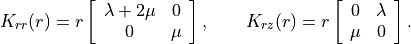 K_{rr}(r) = r
\left[
\begin{array}{cc}
\lambda + 2\mu & 0 \\
0 & \mu
\end{array}
\right],
\qquad
K_{rz}(r) = r
\left[
\begin{array}{cc}
0 & \lambda \\
\mu & 0
\end{array}
\right].