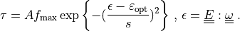 \tau = A f_{\rm max} \exp{\left\{-(\frac{\epsilon - \varepsilon_{\rm
opt}}{s})^2\right\}} \mbox{ , } \epsilon = \ull{E} : \ull{\omega}
\;.