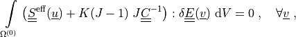 \intl{\Omega\suz}{} \left( \ull{S}\eff(\ul{u})
+ K(J-1)\; J \ull{C}^{-1} \right) : \delta \ull{E}(\ul{v}) \difd{V}
= 0
\;, \quad \forall \ul{v} \;,