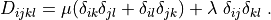 D_{ijkl} = \mu (\delta_{ik} \delta_{jl} + \delta_{il} \delta_{jk}) +
\lambda \ \delta_{ij} \delta_{kl}
\;.