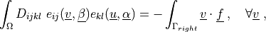 \int_{\Omega} D_{ijkl}\ e_{ij}(\ul{v}, \ul{\beta})
e_{kl}(\ul{u}, \ul{\alpha})
= - \int_{\Gamma_{right}} \ul{v} \cdot \ul{f}
\;, \quad \forall \ul{v} \;,