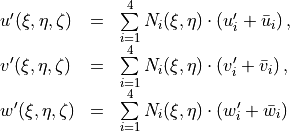 \begin{array}{lcl}
u'(\xi,\eta,\zeta) &=& \sum\limits_{i=1}^{4}
N_i(\xi,\eta)\cdot ( u'_i + \bar{u}_i )\, , \\
v'(\xi,\eta,\zeta) &=&
\sum\limits_{i=1}^{4} N_i(\xi,\eta)\cdot ( v'_i + \bar{v}_i )\, , \\
w'(\xi,\eta,\zeta) &=& \sum\limits_{i=1}^{4} N_i(\xi,\eta)\cdot
( w'_i + \bar{w}_i )\,
\end{array}